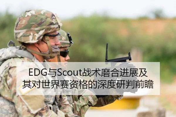 EDG与Scout战术磨合进展及其对世界赛资格的深度研判前瞻（PG）